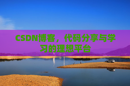 CSDN博客,代码分享与学习的理想平台